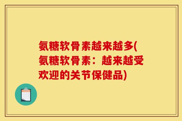 氨糖软骨素越来越多(氨糖软骨素:越来越受欢迎的关节保健品) 氨糖软骨素越来越多(氨糖软骨素:越来越受欢迎的关节保健品)