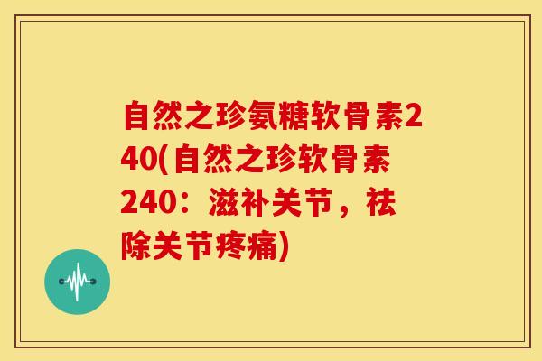 自然之珍氨糖软骨素240(自然之珍软骨素240:滋补关节,祛除关节) 自然之珍氨糖软骨素240(自然之珍软骨素240:滋补关节,祛除关节)