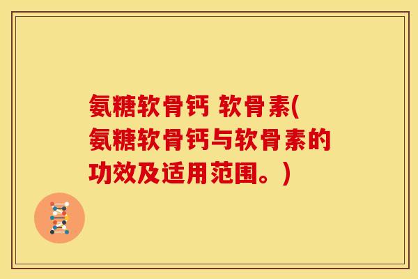 氨糖软骨钙 软骨素(氨糖软骨钙与软骨素的功效及适用范围。)