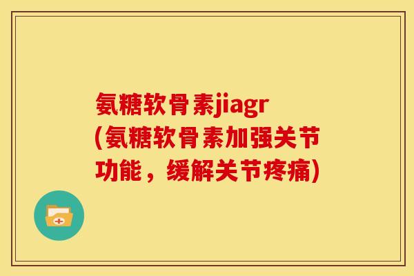 氨糖软骨素jiagr(氨糖软骨素加强关节功能，缓解关节)