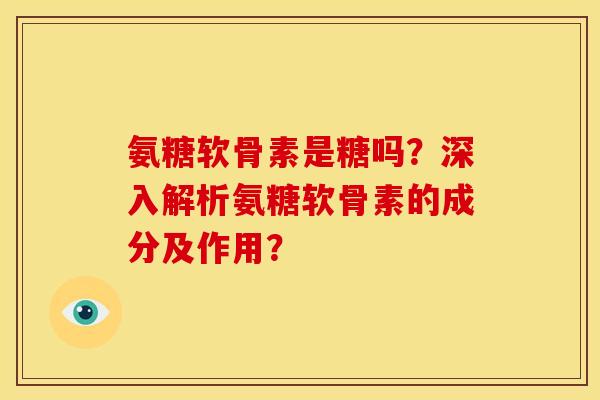 氨糖软骨素是糖吗？深入解析氨糖软骨素的成分及作用？