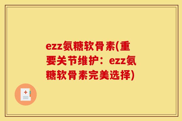 ezz氨糖软骨素(重要关节维护：ezz氨糖软骨素完美选择)