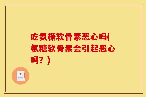 吃氨糖软骨素恶心吗(氨糖软骨素会引起恶心吗?) 吃氨糖软骨素恶心吗(氨糖软骨素会引起恶心吗?)