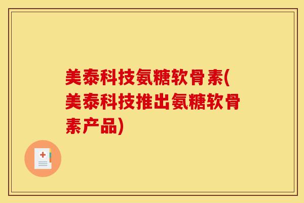 美泰科技氨糖软骨素(美泰科技推出氨糖软骨素产品)
