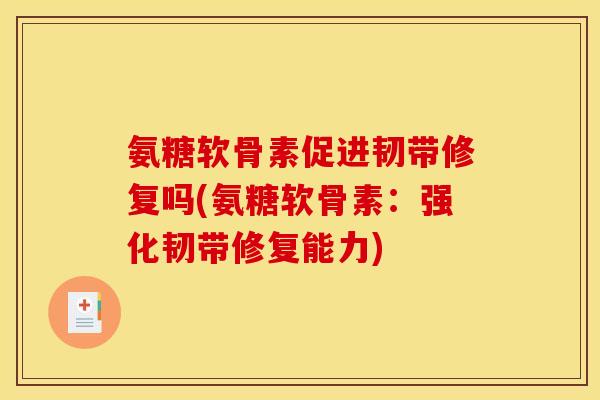 氨糖软骨素促进韧带修复吗(氨糖软骨素：强化韧带修复能力)