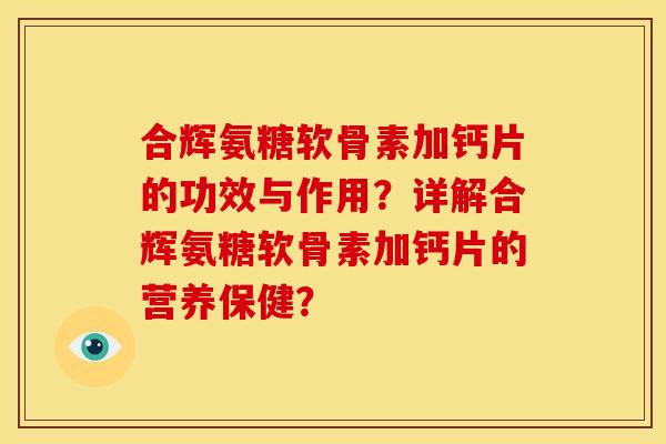合辉氨糖软骨素加钙片的功效与作用？详解合辉氨糖软骨素加钙片的营养保健？