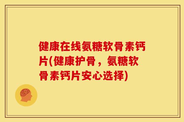 健康在线氨糖软骨素钙片(健康护骨,氨糖软骨素钙片安心选择) 健康在线氨糖软骨素钙片(健康护骨,氨糖软骨素钙片安心选择)