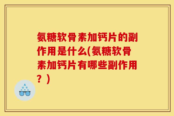 氨糖软骨素加钙片的副作用是什么(氨糖软骨素加钙片有哪些副作用？)