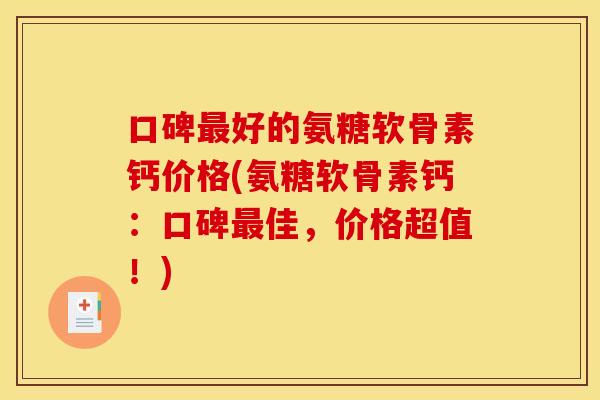口碑好的氨糖软骨素钙价格(氨糖软骨素钙:口碑佳,价格超值!) 口碑好的氨糖软骨素钙价格(氨糖软骨素钙:口碑佳,价格超值!)