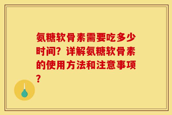 氨糖软骨素需要吃多少时间?详解氨糖软骨素的使用方法和注意事项? 氨糖软骨素需要吃多少时间?详解氨糖软骨素的使用方法和注意事项?