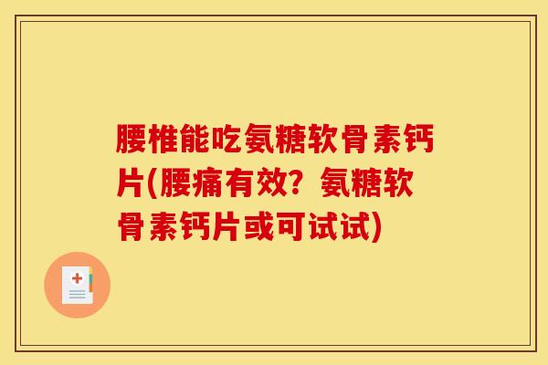 腰椎能吃氨糖软骨素钙片(腰痛有效?氨糖软骨素钙片或可试试) 腰椎能吃氨糖软骨素钙片(腰痛有效?氨糖软骨素钙片或可试试)