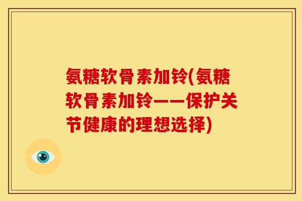 氨糖软骨素加铃(氨糖软骨素加铃——保护关节健康的理想选择) 氨糖软骨素加铃(氨糖软骨素加铃——保护关节健康的理想选择)