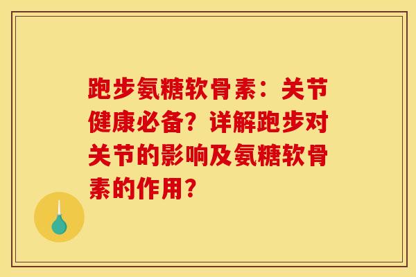 跑步氨糖软骨素:关节健康必备?详解跑步对关节的影响及氨糖软骨素的作用? 跑步氨糖软骨素:关节健康必备?详解跑步对关节的影响及氨糖软骨素的作用?