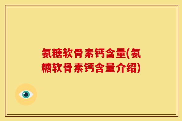 氨糖软骨素钙含量(氨糖软骨素钙含量介绍) 氨糖软骨素钙含量(氨糖软骨素钙含量介绍)