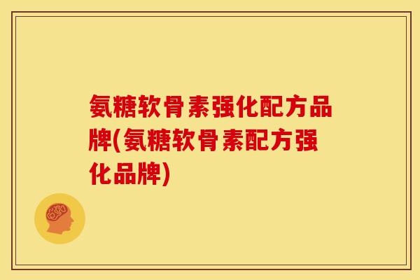 氨糖软骨素强化配方品牌(氨糖软骨素配方强化品牌) 氨糖软骨素强化配方品牌(氨糖软骨素配方强化品牌)