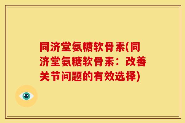 同济堂氨糖软骨素(同济堂氨糖软骨素:改善关节问题的有效选择) 同济堂氨糖软骨素(同济堂氨糖软骨素:改善关节问题的有效选择)