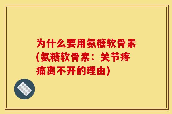 为什么要用氨糖软骨素(氨糖软骨素:关节离不开的理由) 为什么要用氨糖软骨素(氨糖软骨素:关节离不开的理由)