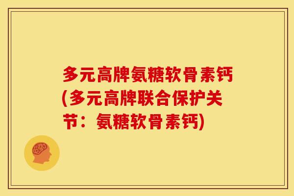 多元高牌氨糖软骨素钙(多元高牌联合保护关节:氨糖软骨素钙) 多元高牌氨糖软骨素钙(多元高牌联合保护关节:氨糖软骨素钙)