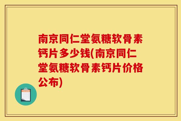 南京同仁堂氨糖软骨素钙片多少钱(南京同仁堂氨糖软骨素钙片价格公布)