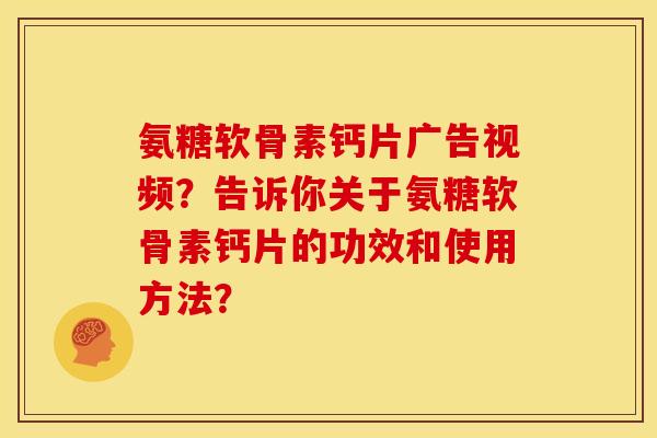 氨糖软骨素钙片广告视频?告诉你关于氨糖软骨素钙片的功效和使用方法? 氨糖软骨素钙片广告视频?告诉你关于氨糖软骨素钙片的功效和使用方法?