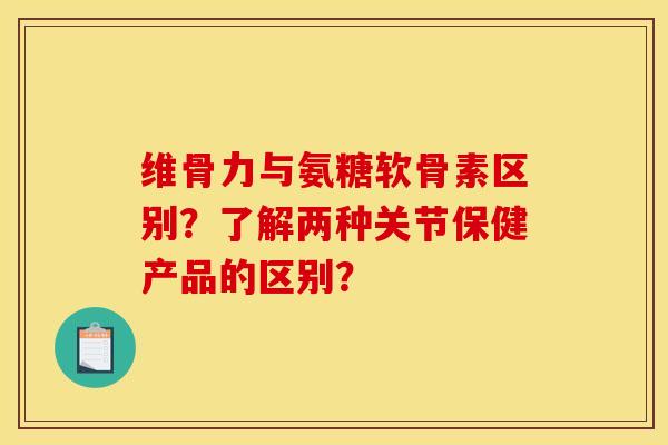 维骨力与氨糖软骨素区别?了解两种关节保健产品的区别? 维骨力与氨糖软骨素区别?了解两种关节保健产品的区别?