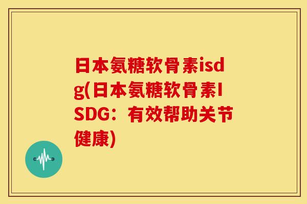 日本氨糖软骨素isdg(日本氨糖软骨素ISDG:有效帮助关节健康) 日本氨糖软骨素isdg(日本氨糖软骨素ISDG:有效帮助关节健康)