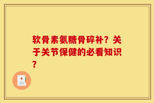 软骨素氨糖骨碎补?关于关节保健的必看知识? 软骨素氨糖骨碎补?关于关节保健的必看知识?
