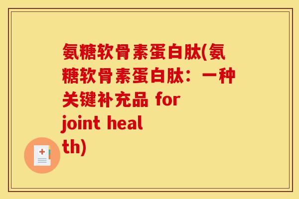 氨糖软骨素蛋白肽(氨糖软骨素蛋白肽：一种关键补充品 for joint health)