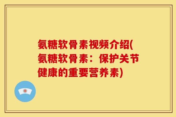 氨糖软骨素视频介绍(氨糖软骨素:保护关节健康的重要营养素) 氨糖软骨素视频介绍(氨糖软骨素:保护关节健康的重要营养素)