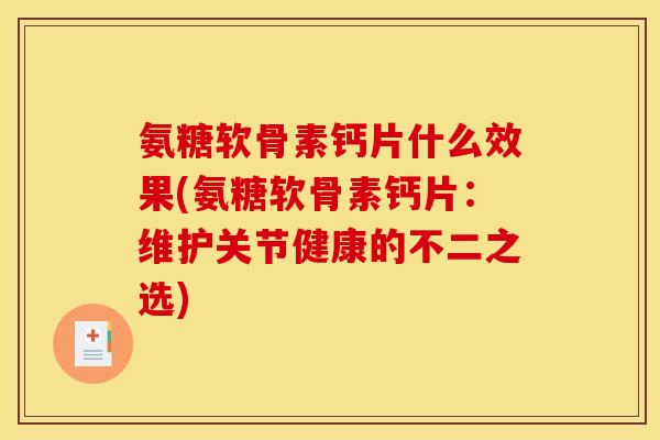 氨糖软骨素钙片什么效果(氨糖软骨素钙片:维护关节健康的不二之选) 氨糖软骨素钙片什么效果(氨糖软骨素钙片:维护关节健康的不二之选)