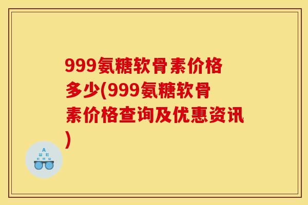 999氨糖软骨素价格多少(999氨糖软骨素价格查询及优惠资讯) 999氨糖软骨素价格多少(999氨糖软骨素价格查询及优惠资讯)