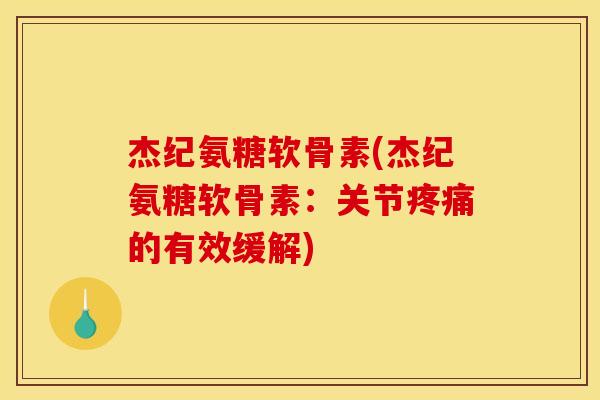 杰纪氨糖软骨素(杰纪氨糖软骨素:关节的有效缓解) 杰纪氨糖软骨素(杰纪氨糖软骨素:关节的有效缓解)