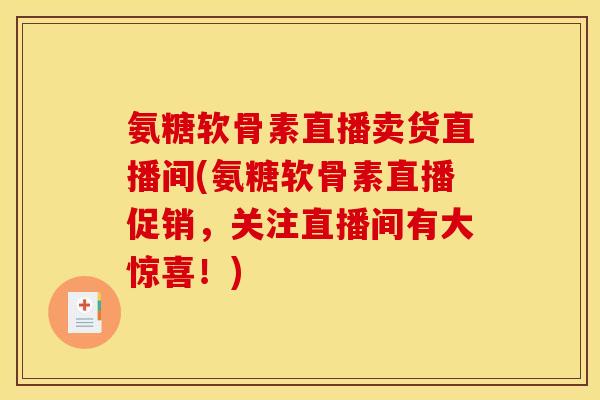 氨糖软骨素直播卖货直播间(氨糖软骨素直播促销,关注直播间有大惊喜!) 氨糖软骨素直播卖货直播间(氨糖软骨素直播促销,关注直播间有大惊喜!)