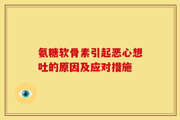 氨糖软骨素引起恶心想吐的原因及应对措施
