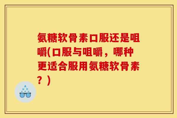 氨糖软骨素口服还是咀嚼(口服与咀嚼,哪种更适合服用氨糖软骨素?) 氨糖软骨素口服还是咀嚼(口服与咀嚼,哪种更适合服用氨糖软骨素?)