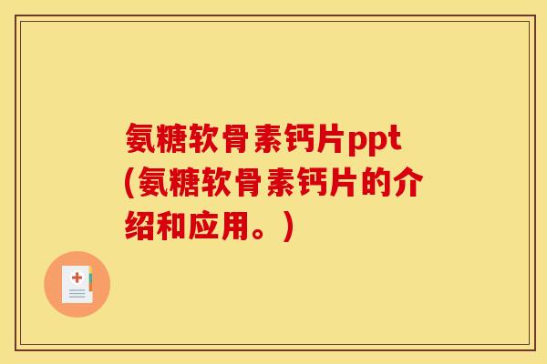 氨糖软骨素钙片ppt(氨糖软骨素钙片的介绍和应用。) 氨糖软骨素钙片ppt(氨糖软骨素钙片的介绍和应用。)