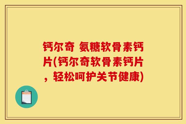 钙尔奇 氨糖软骨素钙片(钙尔奇软骨素钙片,轻松呵护关节健康) 钙尔奇 氨糖软骨素钙片(钙尔奇软骨素钙片,轻松呵护关节健康)