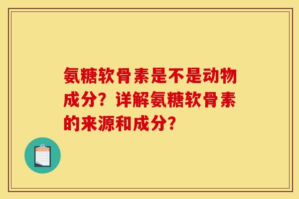 氨糖软骨素是不是动物成分?详解氨糖软骨素的来源和成分? 氨糖软骨素是不是动物成分?详解氨糖软骨素的来源和成分?