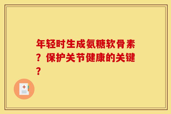 年轻时生成氨糖软骨素?保护关节健康的关键? 年轻时生成氨糖软骨素?保护关节健康的关键?