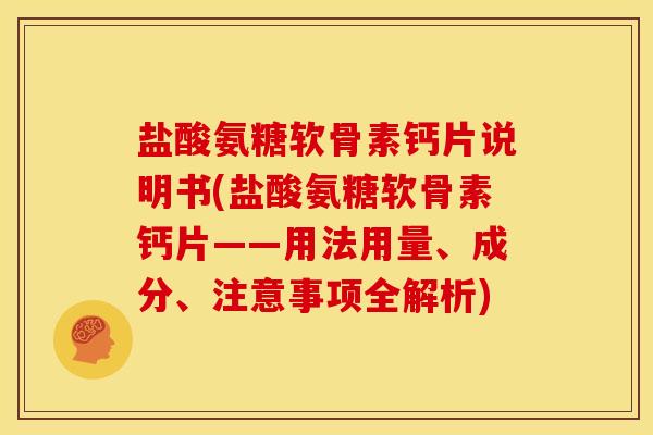 盐酸氨糖软骨素钙片说明书(盐酸氨糖软骨素钙片——用法用量、成分、注意事项全解析)