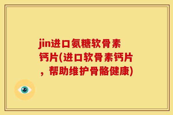jin进口氨糖软骨素钙片(进口软骨素钙片,帮助维护骨骼健康) jin进口氨糖软骨素钙片(进口软骨素钙片,帮助维护骨骼健康)