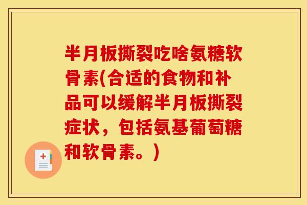 撕裂吃啥氨糖软骨素(合适的食物和补品可以缓解撕裂症状，包括氨基葡萄糖和软骨素。)
