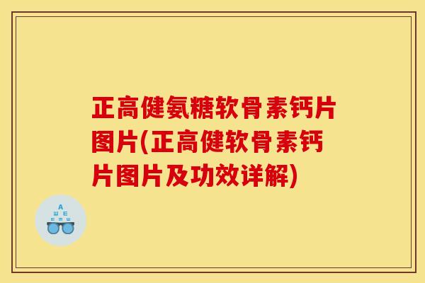 正高健氨糖软骨素钙片图片(正高健软骨素钙片图片及功效详解) 正高健氨糖软骨素钙片图片(正高健软骨素钙片图片及功效详解)