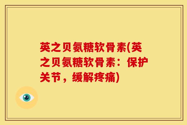 英之贝氨糖软骨素(英之贝氨糖软骨素：保护关节，缓解)