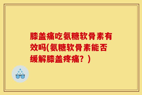 膝盖痛吃氨糖软骨素有效吗(氨糖软骨素能否缓解膝盖?) 膝盖痛吃氨糖软骨素有效吗(氨糖软骨素能否缓解膝盖?)