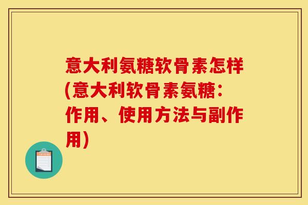 意大利氨糖软骨素怎样(意大利软骨素氨糖：作用、使用方法与副作用)
