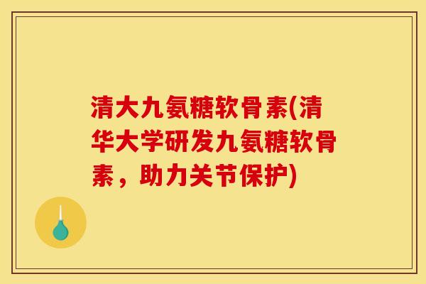 清大九氨糖软骨素(清华大学研发九氨糖软骨素，助力关节保护)