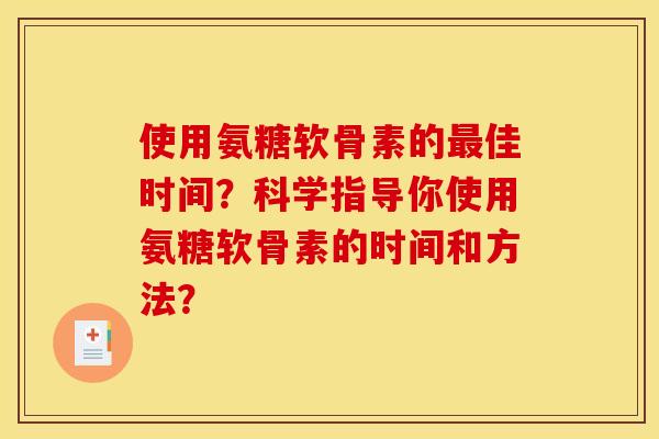 使用氨糖软骨素的佳时间?科学指导你使用氨糖软骨素的时间和方法? 使用氨糖软骨素的佳时间?科学指导你使用氨糖软骨素的时间和方法?