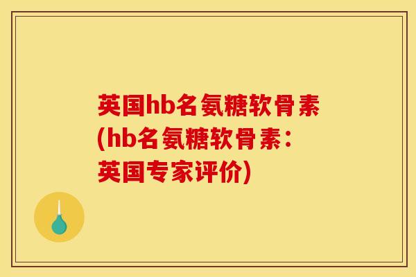英国hb名氨糖软骨素(hb名氨糖软骨素:英国专家评价) 英国hb名氨糖软骨素(hb名氨糖软骨素:英国专家评价)