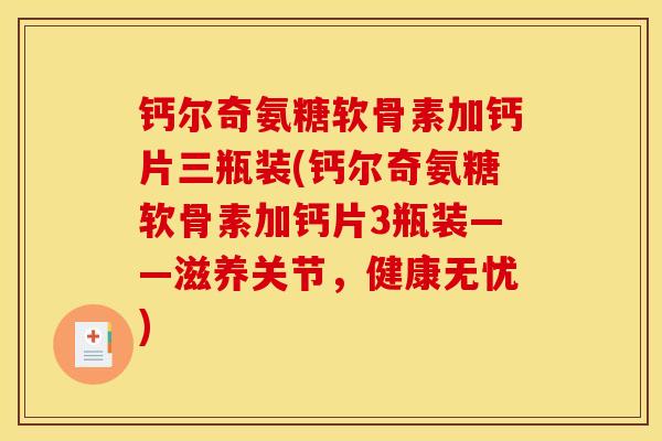 钙尔奇氨糖软骨素加钙片三瓶装(钙尔奇氨糖软骨素加钙片3瓶装——滋养关节，健康无忧)